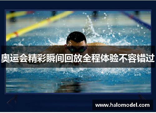 奥运会精彩瞬间回放全程体验不容错过