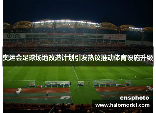 奥运会足球场地改造计划引发热议推动体育设施升级