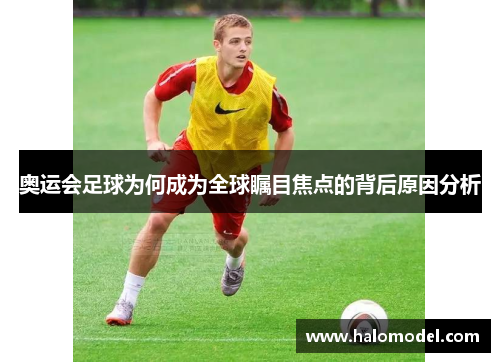 奥运会足球为何成为全球瞩目焦点的背后原因分析
