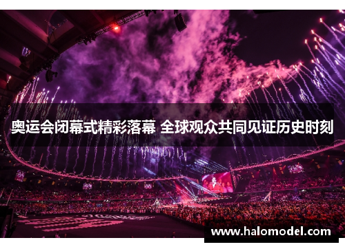 奥运会闭幕式精彩落幕 全球观众共同见证历史时刻