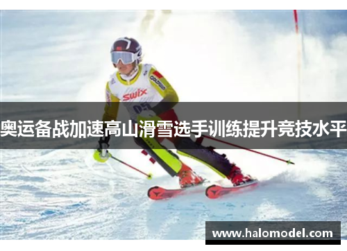 奥运备战加速高山滑雪选手训练提升竞技水平