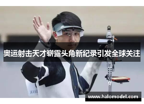 奥运射击天才崭露头角新纪录引发全球关注